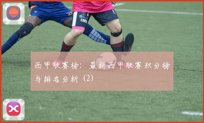 西甲联赛榜：最新西甲联赛积分榜与排名分析 (2)