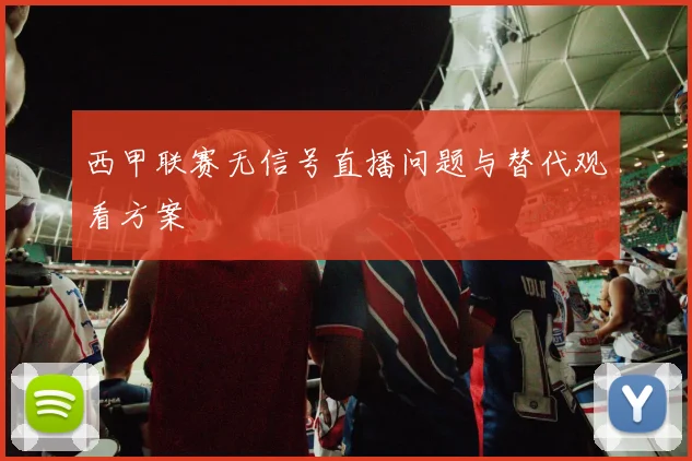 西甲联赛无信号直播问题与替代观看方案