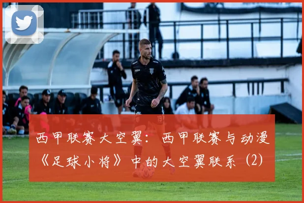 西甲联赛大空翼：西甲联赛与动漫《足球小将》中的大空翼联系 (2)