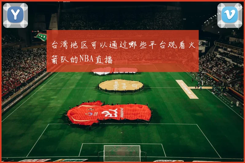 台湾地区可以通过哪些平台观看火箭队的NBA直播