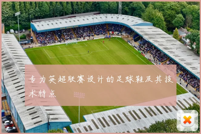 专为英超联赛设计的足球鞋及其技术特点