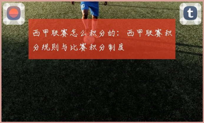 西甲联赛怎么积分的：西甲联赛积分规则与比赛积分制度