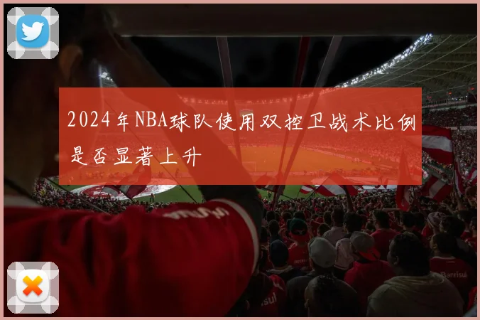 2024年NBA球队使用双控卫战术比例是否显著上升