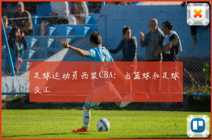 足球运动员西装CBA：当篮球和足球交汇
