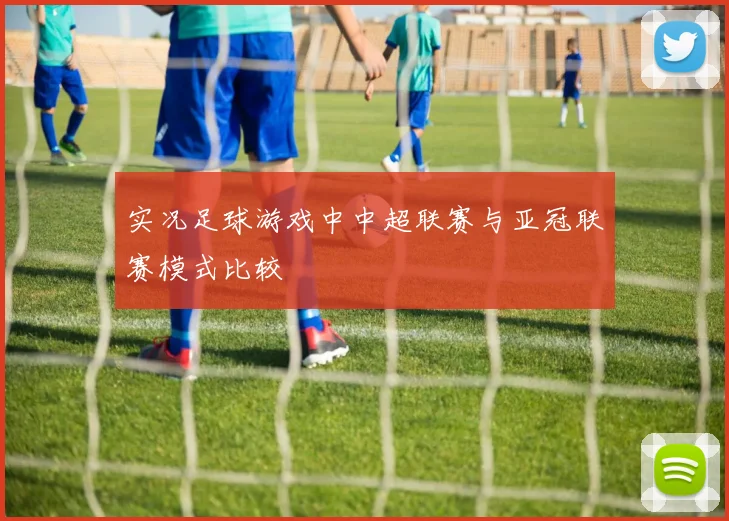实况足球游戏中中超联赛与亚冠联赛模式比较