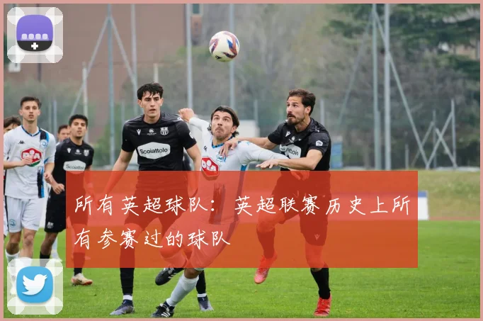 所有英超球队：英超联赛历史上所有参赛过的球队