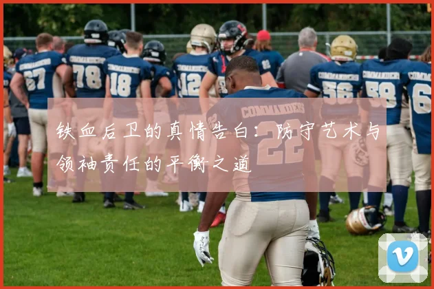 铁血后卫的真情告白：防守艺术与领袖责任的平衡之道